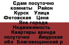 Сдам посуточно комнаты › Район ­ Курск › Улица ­ Фетовская › Цена ­ 400 - Все города Недвижимость » Квартиры аренда посуточно   . Амурская обл.,Благовещенский р-н